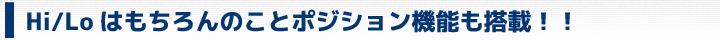 Hi/Loはもちろんのことポジション機能も搭載
