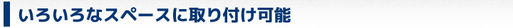 いろいろなスペースに取り付け可能