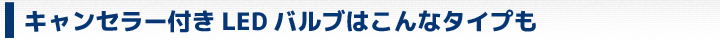 キャンセラー付きLEDバルブはこんなタイプも！