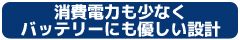 消費電力も少なくバッテリーにも優しい設計！